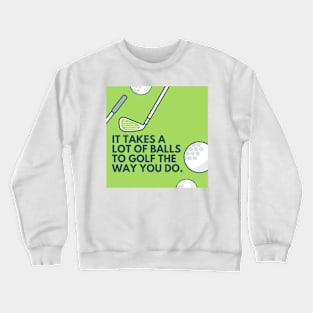 It takes a lot of balls to golf the way you do. Crewneck Sweatshirt